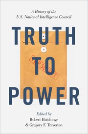 Cover of Truth to Power: A History of the U.S. National Intelligence Council, edited by Robert Hutchings