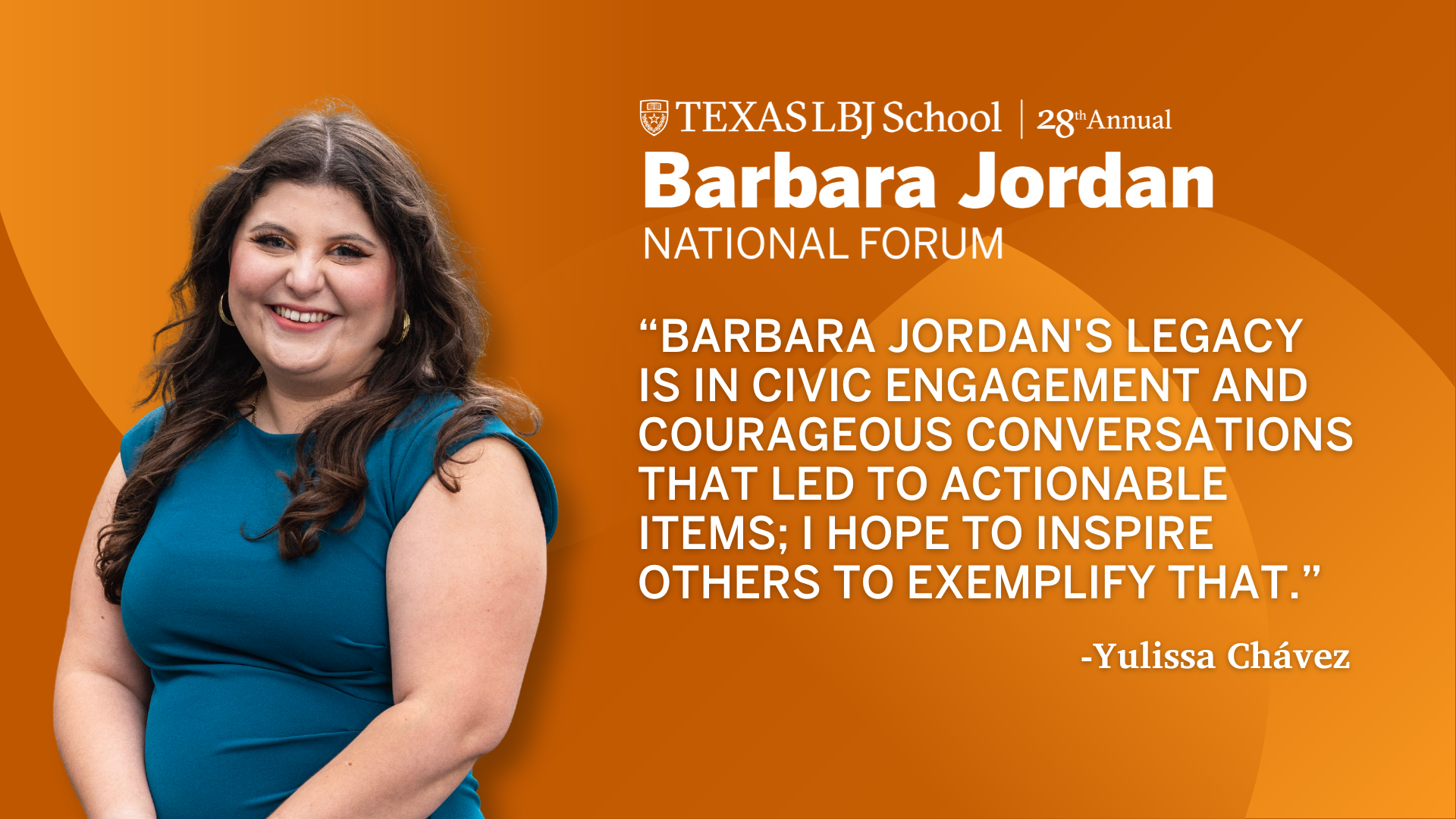 Yulissa Chávez, Barbara Jordan National Forum student chair quote: Barbara Jordan's legacy is in civic engagement and courageous conversations that led to actionable items: I hope to inspire others to exemplify that.